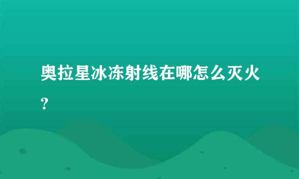 奥拉星冰冻射线在哪怎么灭火？