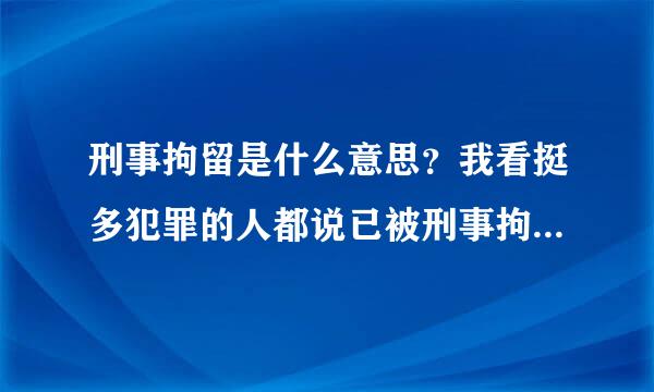 刑事拘留是什么意思？我看挺多犯罪的人都说已被刑事拘留，难道拘留完之后就放出来了吗？还是怎样？我这方