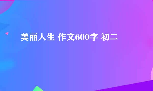 美丽人生 作文600字 初二