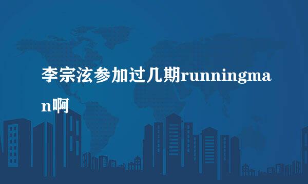 李宗泫参加过几期runningman啊