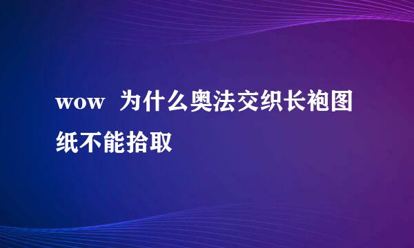 wow  为什么奥法交织长袍图纸不能拾取