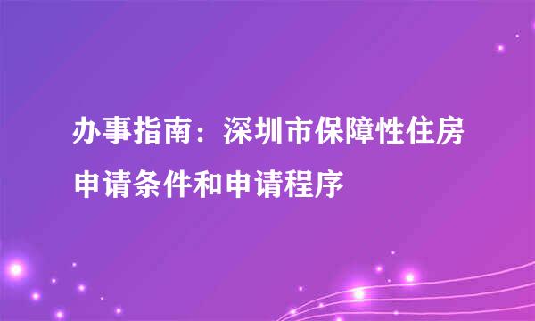 办事指南：深圳市保障性住房申请条件和申请程序