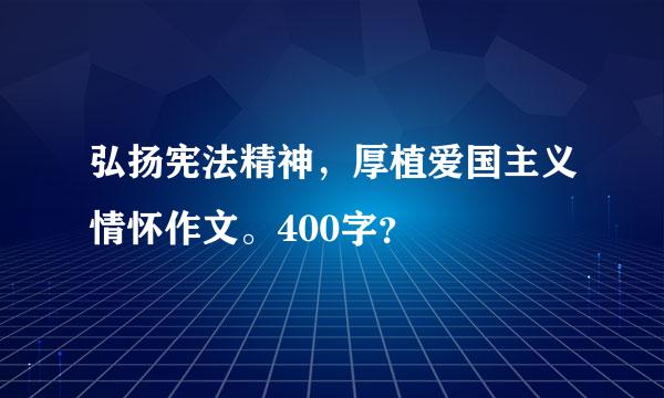 弘扬宪法精神，厚植爱国主义情怀作文。400字？