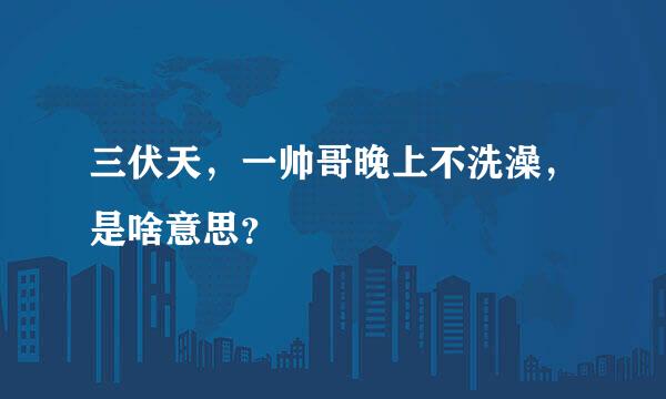 三伏天，一帅哥晚上不洗澡，是啥意思？