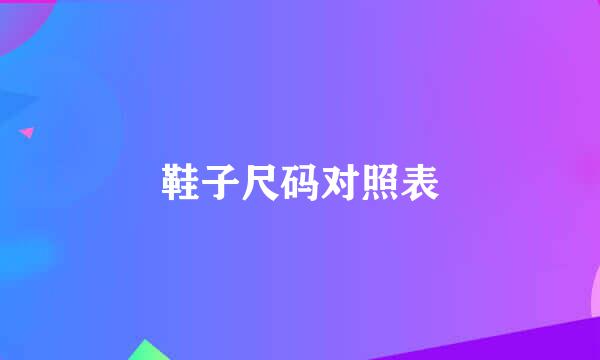 鞋子尺码对照表