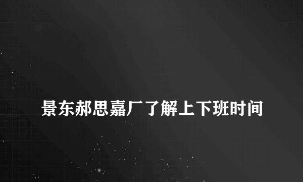 
景东郝思嘉厂了解上下班时间
