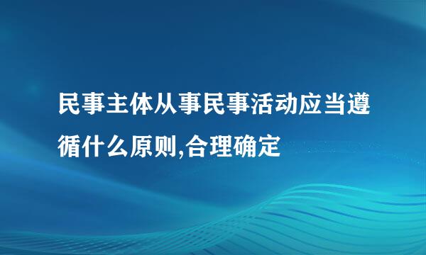 民事主体从事民事活动应当遵循什么原则,合理确定