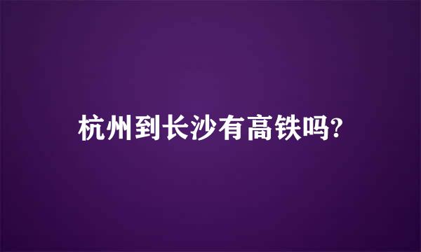 杭州到长沙有高铁吗?