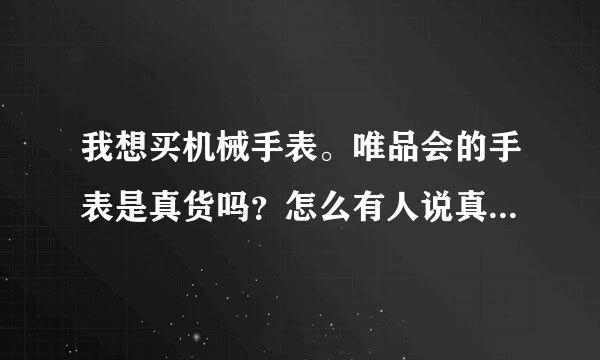 我想买机械手表。唯品会的手表是真货吗？怎么有人说真有人说假？