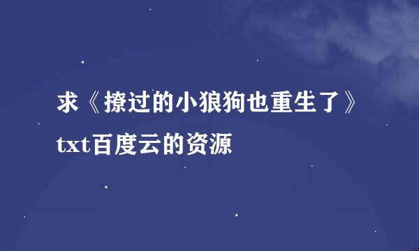 求《撩过的小狼狗也重生了》txt百度云的资源