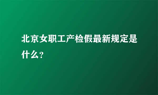 北京女职工产检假最新规定是什么？