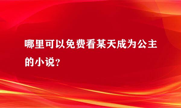 哪里可以免费看某天成为公主的小说？