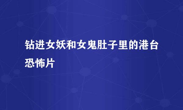 钻进女妖和女鬼肚子里的港台恐怖片