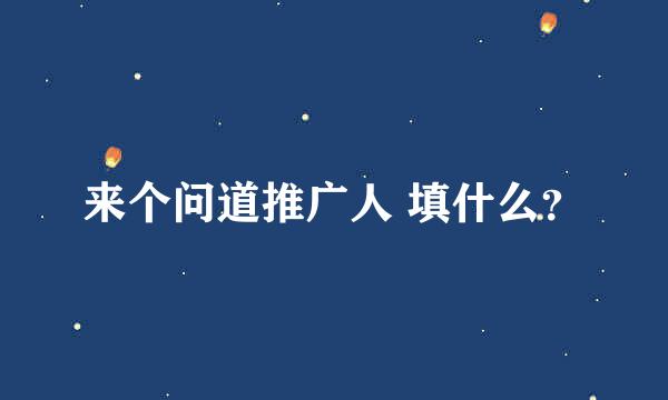 来个问道推广人 填什么？