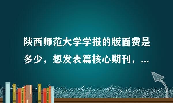 陕西师范大学学报的版面费是多少，想发表篇核心期刊，总共下来多少钱呢？