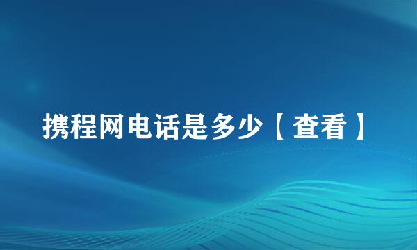 携程网电话是多少【查看】