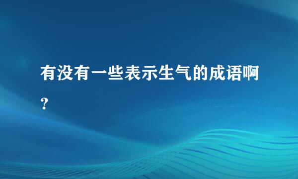 有没有一些表示生气的成语啊？