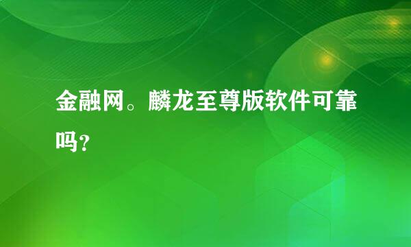 金融网。麟龙至尊版软件可靠吗？