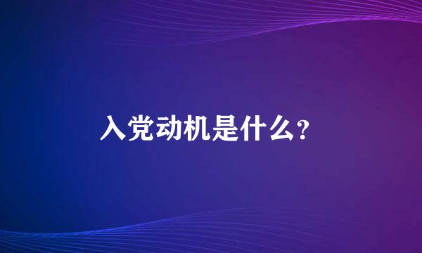 入党动机是什么？