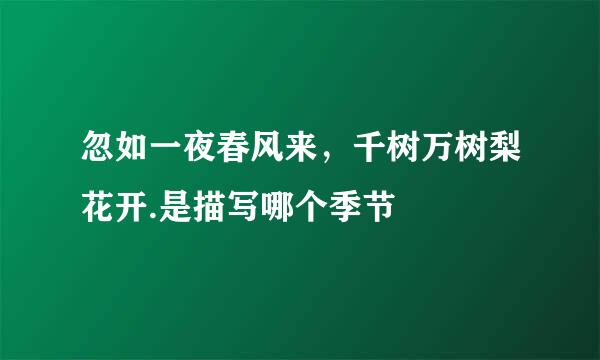 忽如一夜春风来，千树万树梨花开.是描写哪个季节