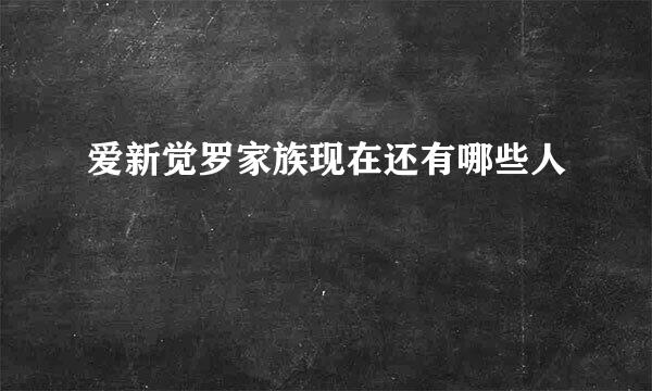 爱新觉罗家族现在还有哪些人