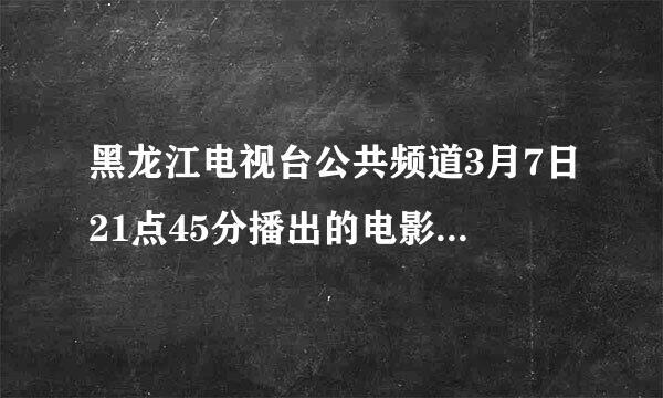 黑龙江电视台公共频道3月7日21点45分播出的电影名是什么??