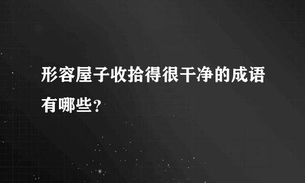 形容屋子收拾得很干净的成语有哪些？