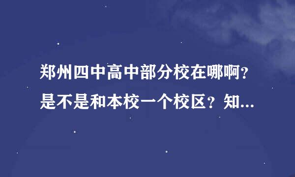 郑州四中高中部分校在哪啊？是不是和本校一个校区？知情人帮一下啦~~