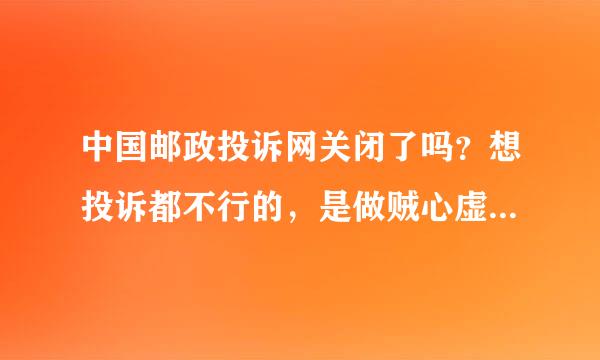 中国邮政投诉网关闭了吗？想投诉都不行的，是做贼心虚吧，怕被人投诉，所以就关了，大家觉得呢？