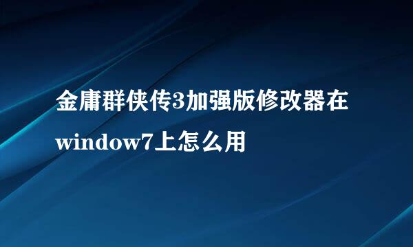 金庸群侠传3加强版修改器在window7上怎么用