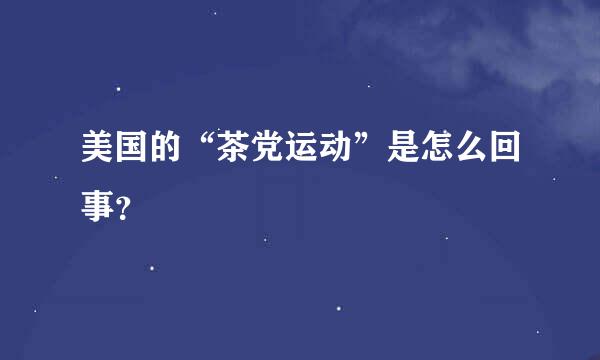 美国的“茶党运动”是怎么回事？