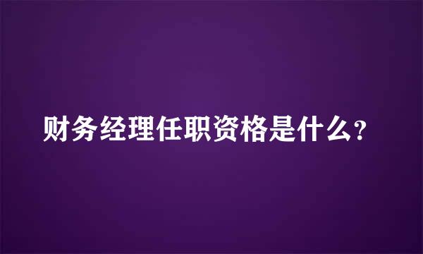 财务经理任职资格是什么？