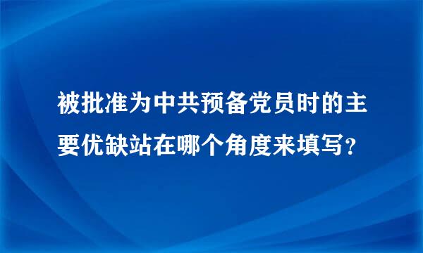 被批准为中共预备党员时的主要优缺站在哪个角度来填写？