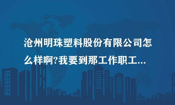 沧州明珠塑料股份有限公司怎么样啊?我要到那工作职工福利待遇怎么样呀