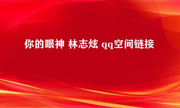 你的眼神 林志炫 qq空间链接