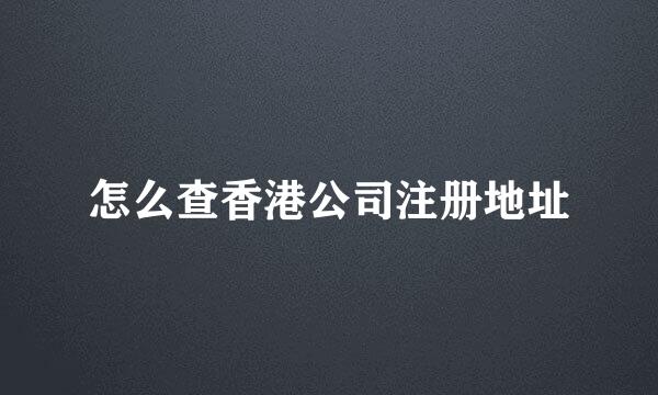 怎么查香港公司注册地址