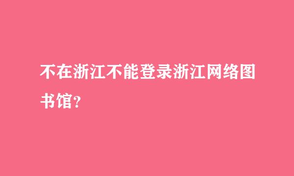 不在浙江不能登录浙江网络图书馆？