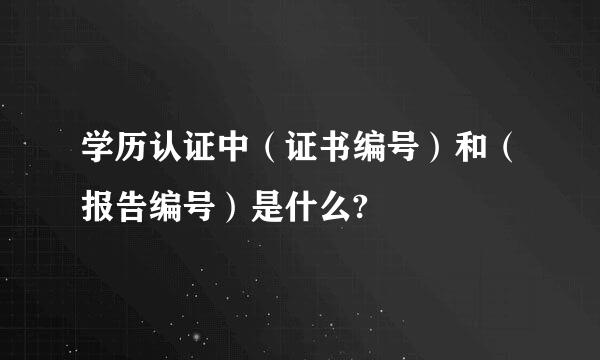 学历认证中（证书编号）和（报告编号）是什么?