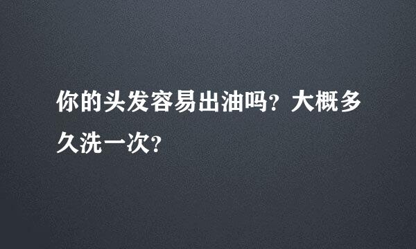 你的头发容易出油吗？大概多久洗一次？