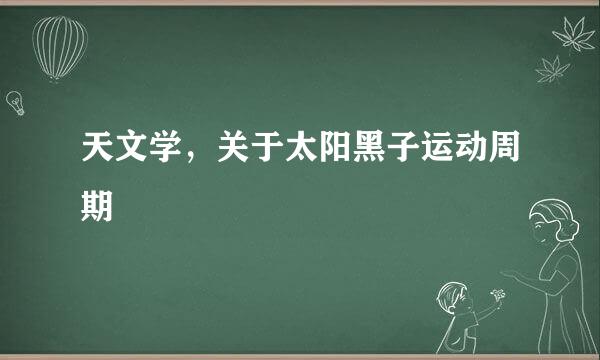 天文学，关于太阳黑子运动周期