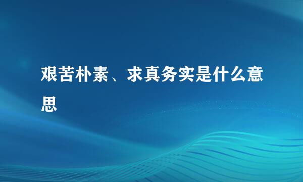 艰苦朴素、求真务实是什么意思