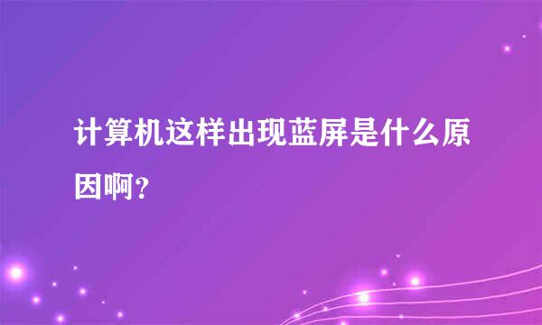 计算机这样出现蓝屏是什么原因啊？