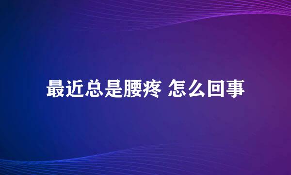 最近总是腰疼 怎么回事