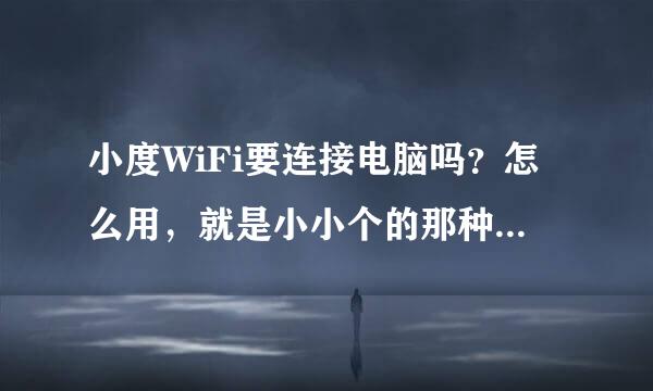 小度WiFi要连接电脑吗？怎么用，就是小小个的那种，跟充电宝大小差不多