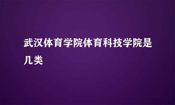 武汉体育学院体育科技学院是几类