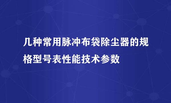 几种常用脉冲布袋除尘器的规格型号表性能技术参数