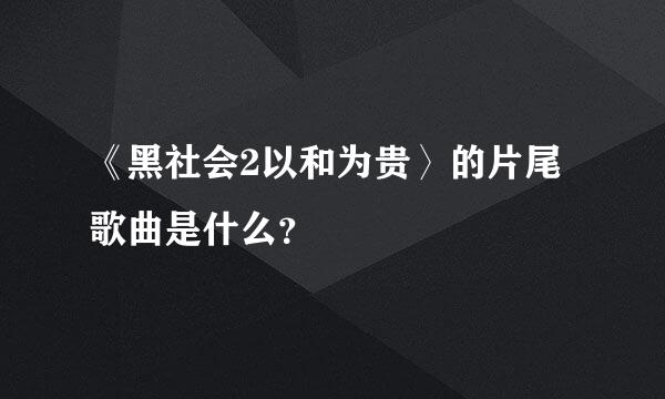 《黑社会2以和为贵〉的片尾歌曲是什么？