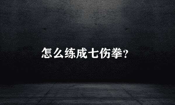 怎么练成七伤拳？