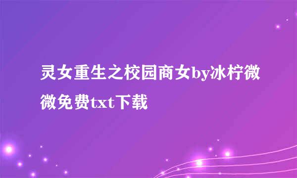 灵女重生之校园商女by冰柠微微免费txt下载