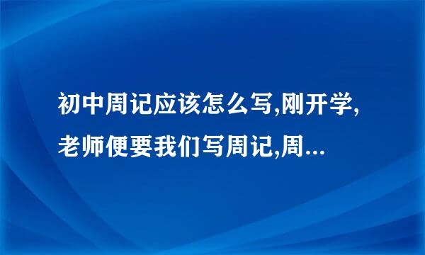 初中周记应该怎么写,刚开学,老师便要我们写周记,周记应该写什么?